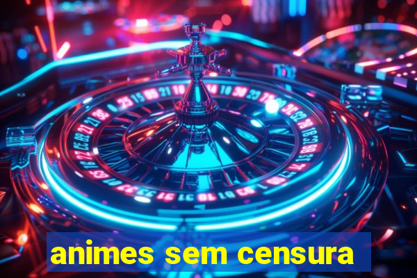 animes sem censura